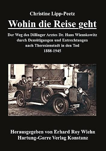 Wohin die Reise geht: Der Weg des Dillinger Arztes Dr. Hans Wienskowitz durch Demütigungen und Entrechtungen nach Theresienstadt in den Tod. 1888-1945