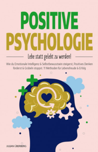 POSITIVE PSYCHOLOGIE - Lebe statt gelebt zu werden!: Wie du Emotionale Intelligenz & Selbstbewusstsein steigerst, Positives Denken förderst & Grübeln stoppst. 11 Methoden für Lebensfreude & Erfolg