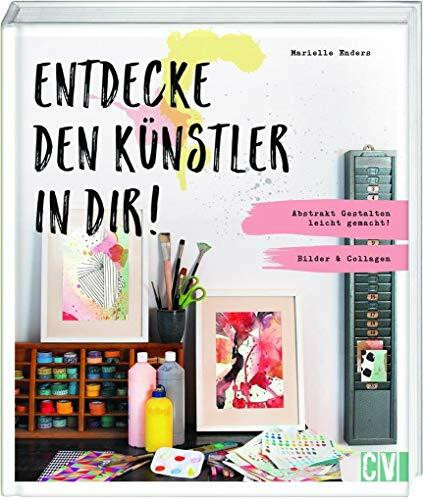 Entdecke den Künstler in Dir!: Abstrakt Gestalten leicht gemacht! Bilder & Collagen