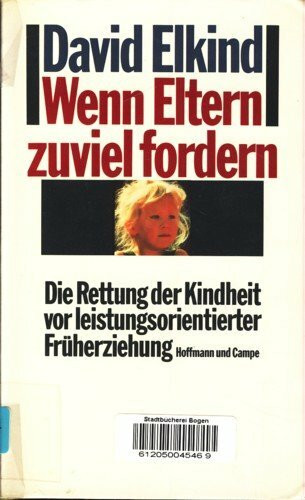 Wenn Eltern zuviel fordern: Die Rettung der Kindheit vor leistungsorientierter Früherziehung