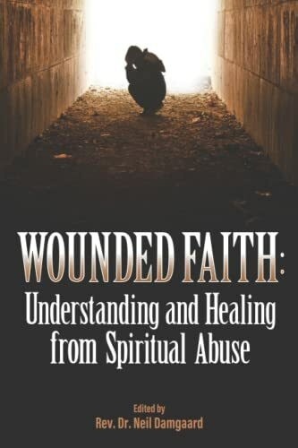 Wounded Faith: Understanding and Healing From Spiritual Abuse