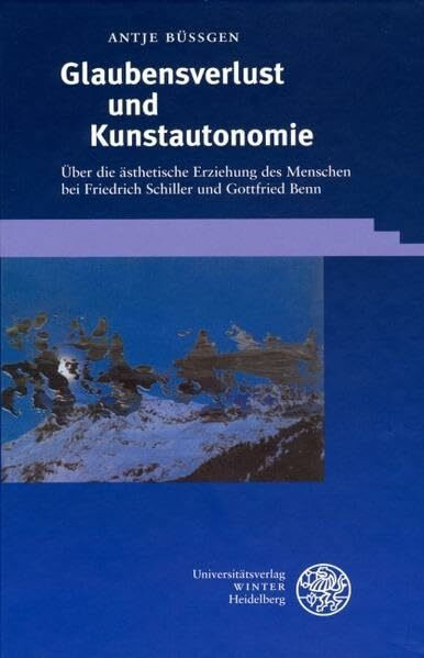 Glaubensverlust und Kunstautonomie: Über die ästhetische Erziehung des Menschen bei Friedrich Schiller und Gottfried Benn (Beiträge zur neueren Literaturgeschichte)