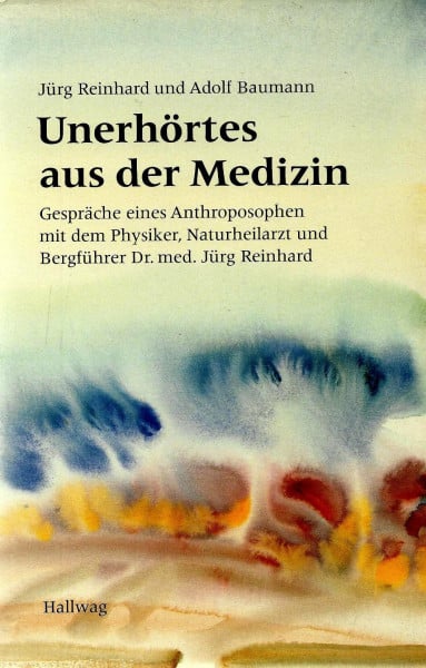 Unerhörtes aus der Medizin. Gespräche eines Anthroposophen mit der Physiker, Naturheilarzt und Bergführer Dr. med. Jürg Reinhard