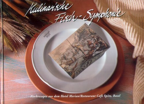 Kulinarische Fisch-Symphonie - Fischrezepte aus dem Hotel Merian und dem Fischrestaurant Cafe Spitz, Basel sowie Geschichten rund um den Fisch