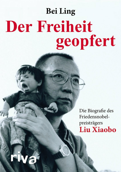 Der Freiheit geopfert: Die Biographie des Friendensnobelpreisträgers Liu Xiaobo