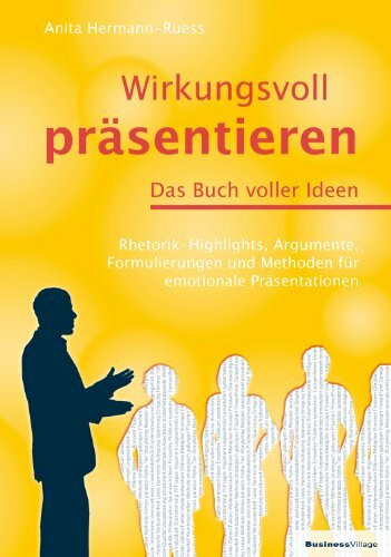 Wirkungsvoll präsentieren – Das Buch voller Ideen: Rhetorik-Highlights, Argumente, Formulierungen und Methoden für emotionale Präsentationen
