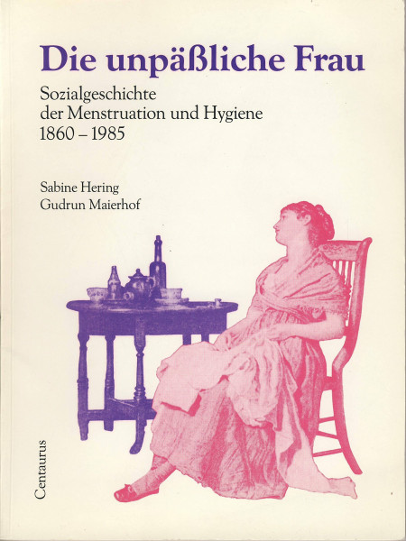 Die unpäßliche Frau. Sozialgeschichte der Menstruation und Hygiene 1860 - 1985