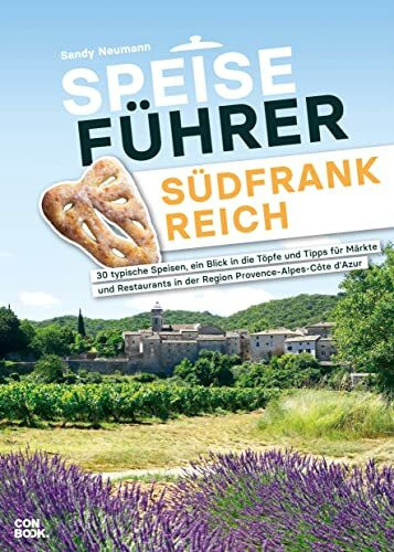 Kulinarischer Reiseführer – Speiseführer Südfrankreich: 30 typische Speisen, ein Blick in die Töpfe und Tipps für Märkte und Restaurants in der Region Provence-Alpes-Côte d’Azur