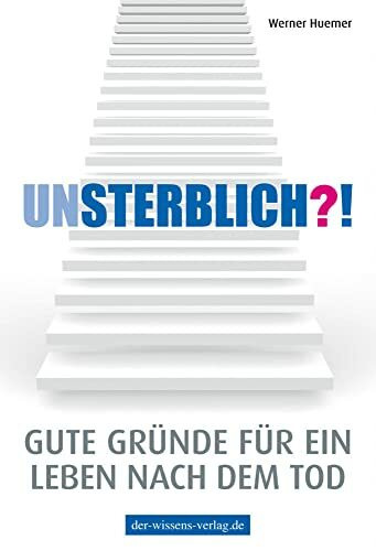Unsterblich?!: Gute Gründe für ein Leben nach dem Tod