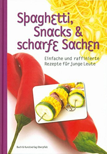 Spaghetti, Snacks und scharfe Sachen: Einfache und raffinierte Rezepte für junge Leute