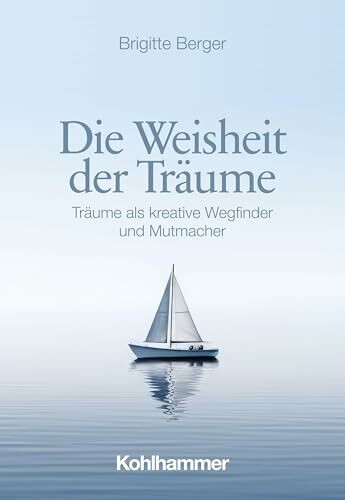 Die Weisheit der Träume: Träume als kreative Wegfinder und Mutmacher