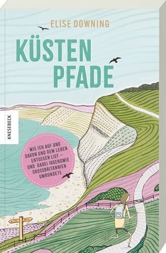 Küstenpfade: Wie ich auf und davon und dem Leben entgegenlief – und dabei irgendwie Großbritannien umrundete. Ein Reiseerzählung über Neuanfang, Naturerfahrungen und die Kraft langer Wege
