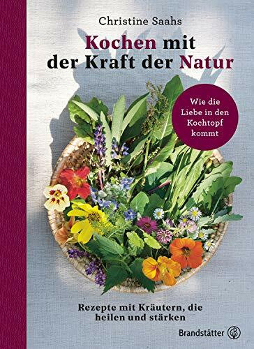Kochen mit der Kraft der Natur: Rezepte mit Kräutern, die heilen und stärken