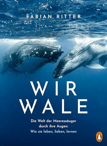 Wir Wale: Die Welt der Meeressäuger durch ihre Augen: Wie sie leben, lieben, lernen - Mit zahlreichen Abbildungen des Autors