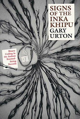 Signs of the Inka Khipu: Binary Coding in the Andean Knotted-String Records (The Linda Schele Series in Maya and Pre-Columbian Studies)