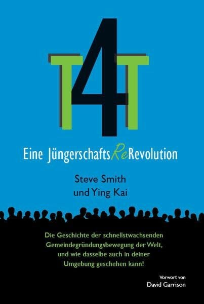 T4T - Eine Jüngerschafts-Re-Revolution: Die Geschichte der schnellsten Gemeindewachstumsbewegung der Welt T4T - Eine Jüngerschafts-Re-Revolution: Die Geschichte der schnellsten Gemeindewachstumsbewegung der Welt