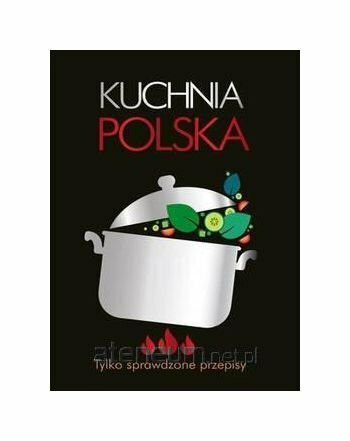 Kuchnia polska. Tylko sprawdzone przepisy [KSIÄĹťKA]