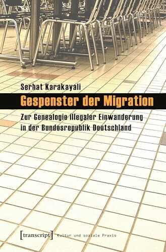 Gespenster der Migration: Zur Genealogie illegaler Einwanderung in der Bundesrepublik Deutschland (Kultur und soziale Praxis)
