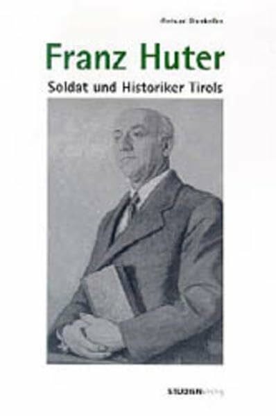 Franz Huter: Soldat und Historiker Tirols: (1899-1997). Soldat und Historiker Tirols