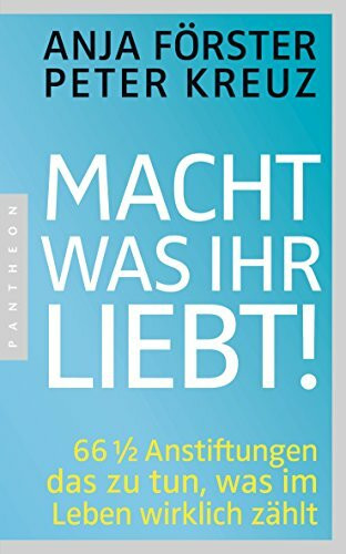 Macht, was ihr liebt!: 66 1/2 Anstiftungen das zu tun, was im Leben wirklich zählt