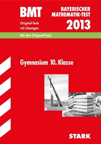 Bayerischer Mathematik-Test / BMT 2013, Gymnasium 10. Klasse: Original-Tests 2005-2012 mit Lösungen