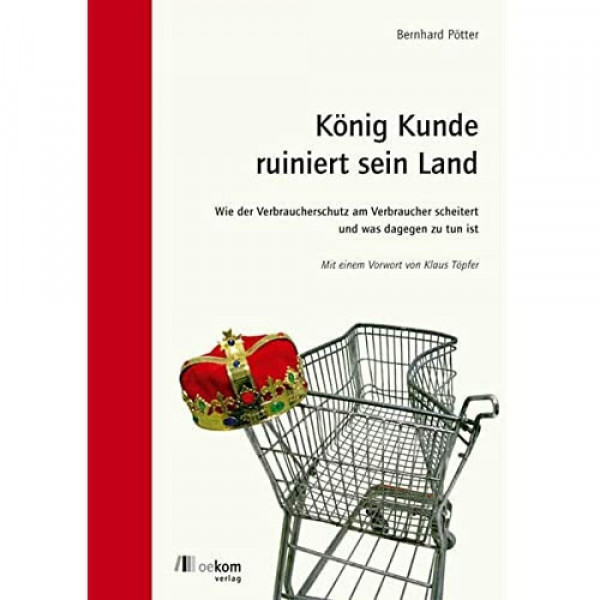 König Kunde ruiniert sein Land: Wie der Verbraucherschutz am Verbraucher scheitert. Und was dagegen zu tun ist