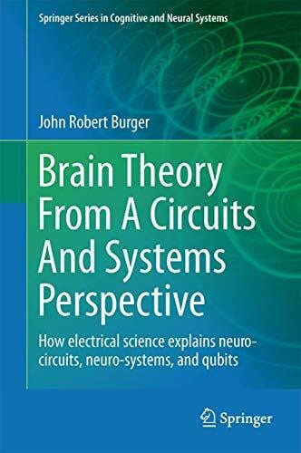 Brain Theory From A Circuits And Systems Perspective: How Electrical Science Explains Neuro-circuits, Neuro-systems, and Qubits (Springer Series in Cognitive and Neural Systems, 6, Band 6)