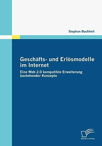 Geschäfts- und Erlösmodelle im Internet. Eine Web 2.0 kompatible Erweiterung bestehender Konzepte