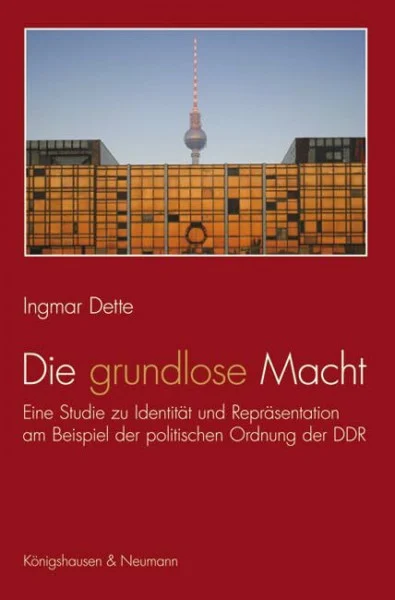 Die grundlose Macht: Eine Studie zu Identität und Repräsentation am Beispiel der politischen Ordnung der DDR (acta politica)
