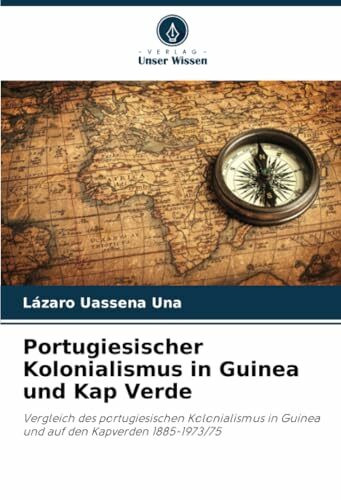 Portugiesischer Kolonialismus in Guinea und Kap Verde: Vergleich des portugiesischen Kolonialismus in Guinea und auf den Kapverden 1885-1973/75