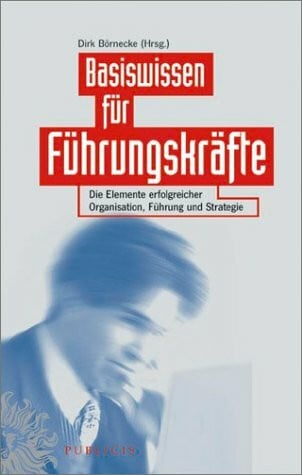 Basiswissen für Führungskräfte. Die Elemente erfolgreicher Organisation, Führung und Strategie