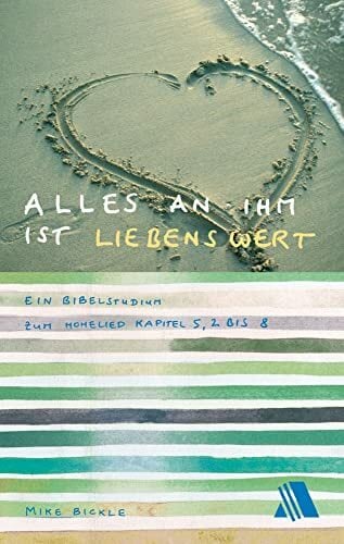 Alles an ihm ist liebenswert: Ein Bibelstudium zum Hohelied, Kapitel 5,2 bis 8 Alles an ihm ist liebenswert: Ein Bibelstudium zum Hohelied, Kapitel 5,2 bis 8