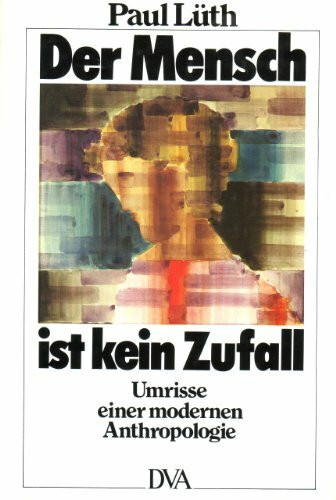 Der Mensch ist kein Zufall. Umrisse einer modernen Anthropologie