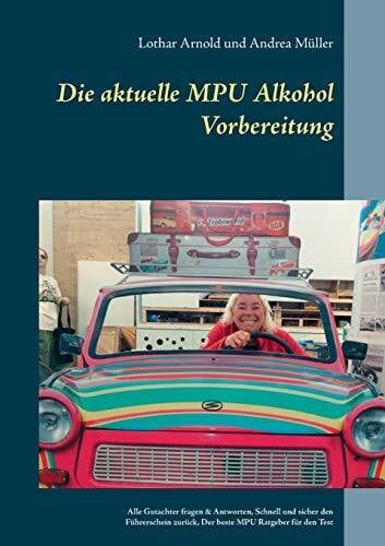 Die aktuelle MPU Alkohol Vorbereitung: Alle Gutachterfragen & Antworten. Schnell und sicher den Führerschein zurück. Der beste MPU-Ratgeber für den Test