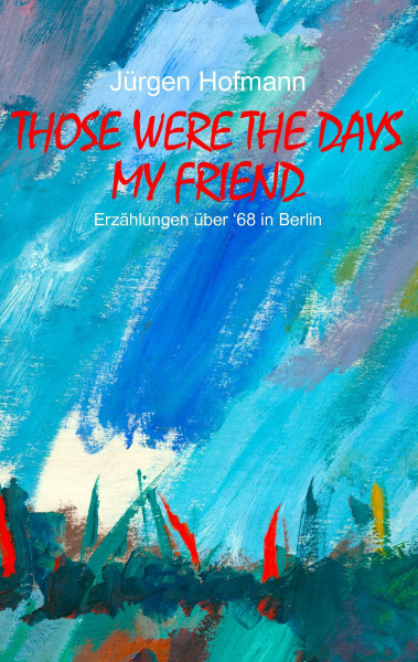 Those were the days my friend: Erzählungen über '68 in Berlin
