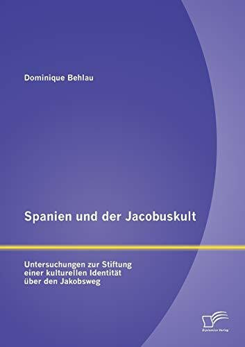 Spanien und der Jacobuskult:Untersuchungen zur Stiftung einer kulturellen Identität über den Jakobsweg