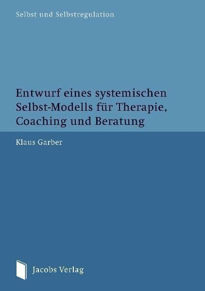 Entwurf eines systemischen Selbst-Modells für Therapie, Coaching und Beratung (Selbst und Selbstregulation)