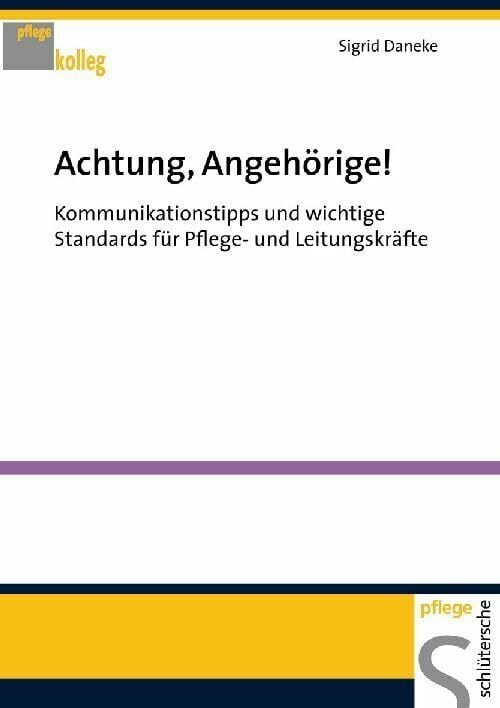 Achtung, Angehörige! Kommunikationstipps und wichtige Standards für Pflege- und Leitungskräfte Achtung, Angehörige! Kommunikationstipps und wichtige Standards für Pflege- und Leitungskräfte