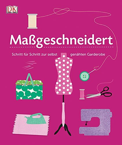 Maßgeschneidert: Schritt für Schritt zur selbst genähten Garderobe