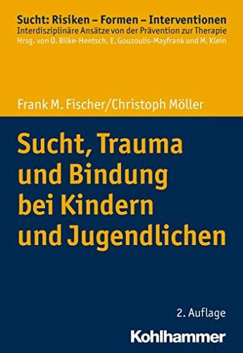 Sucht, Trauma und Bindung bei Kindern und Jugendlichen (Sucht: Risiken - Formen - Interventionen: Interdisziplinäre Ansätze von der Prävention zur Therapie)