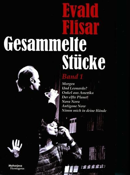 Evald Flisar. Gesammelte Stücke Band 1: Morgen Und Leonardo? Onkel aus Amerika, Der elfte Planet, Nora Nora, Antigone Now, Nimm mich in deine Hände