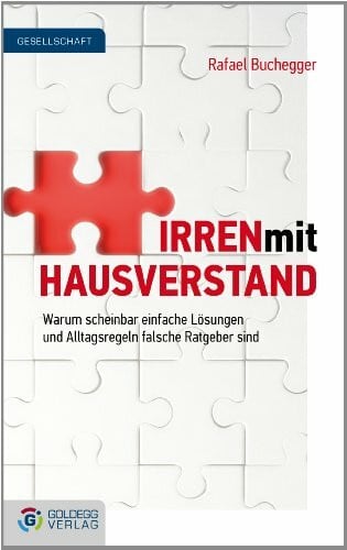 Irren mit Hausverstand: Warum scheinbar einfache Lösungen und Alltagsregeln falsche Ratgeber sind (Goldegg Gesellschaft)