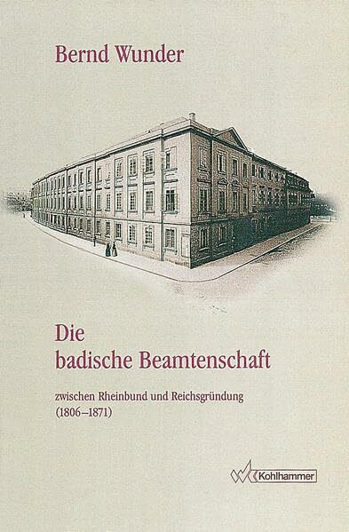 Die badische Beamtenschaft zwischen Rheinbund und Reichsgründung (1806-1871): Dienstrecht, Pension, Ausbildung, Karriere, soziales Profil und ... Reihe B: Forschungen, Band 136)