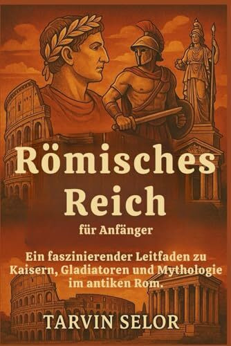 Römisches Reich für Anfänger: Ein faszinierender Leitfaden zu Kaisern, Gladiatoren und Mythologie im antiken Rom.