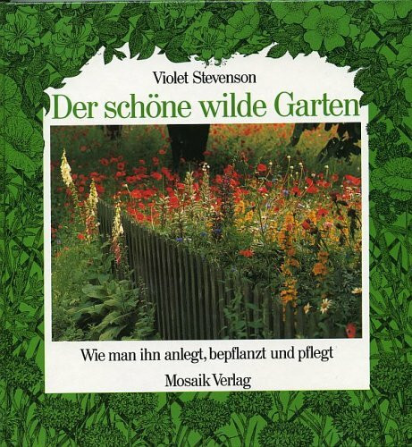 Der schöne, wilde Garten: Wie man ihn anlegt, bepflanzt und pflegt