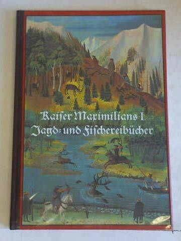 Kaiser Maximilians I. Jagd- und Fischereibuecher. Jagd und Fischerei in den Alpenlaendern im 16. Jahrhundert