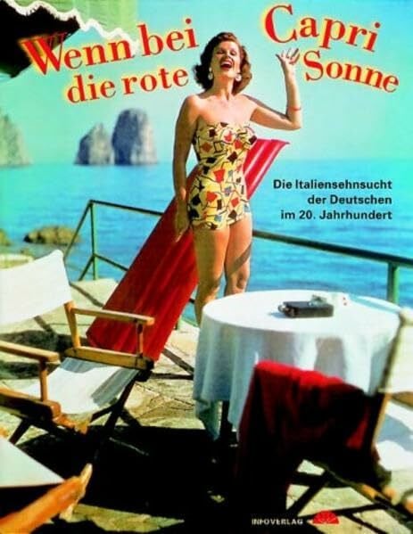 Wenn bei Capri die rote Sonne...: Die Italiensehnsucht der Deutschen im 20. Jahrhundert