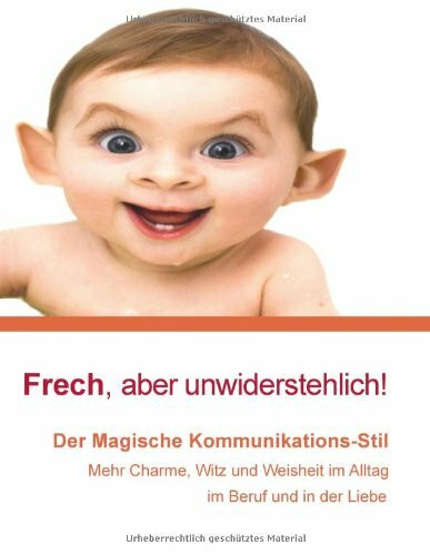 Frech, aber unwiderstehlich!: Der Magische Kommunikationsstil: Mit Charme, Witz und Weisheit im Alltag, im Beruf und in der Liebe!"