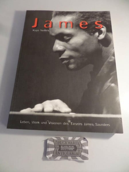 James: Leben, Werk und Visionen des Tänzers James Saunders