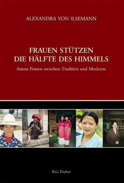 Frauen stützen die Hälfte des Himmels: Asiens Frauen zwischen Tradition und Moderne